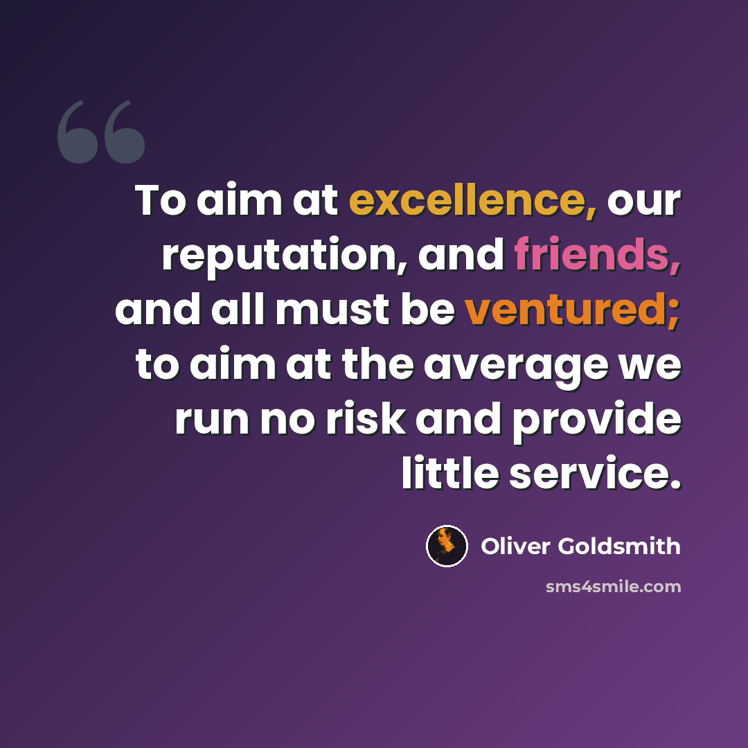 “To aim at excellence, our reputation, and friends, and all must be ventured; to aim at the average we run no risk and provide little service.” quote by Oliver Goldsmith