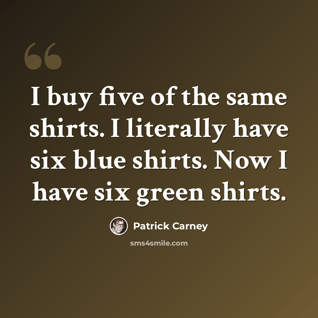 “I buy five of the same shirts. I literally have six blue shirts. Now I have six green shirts.” quote by Patrick Carney