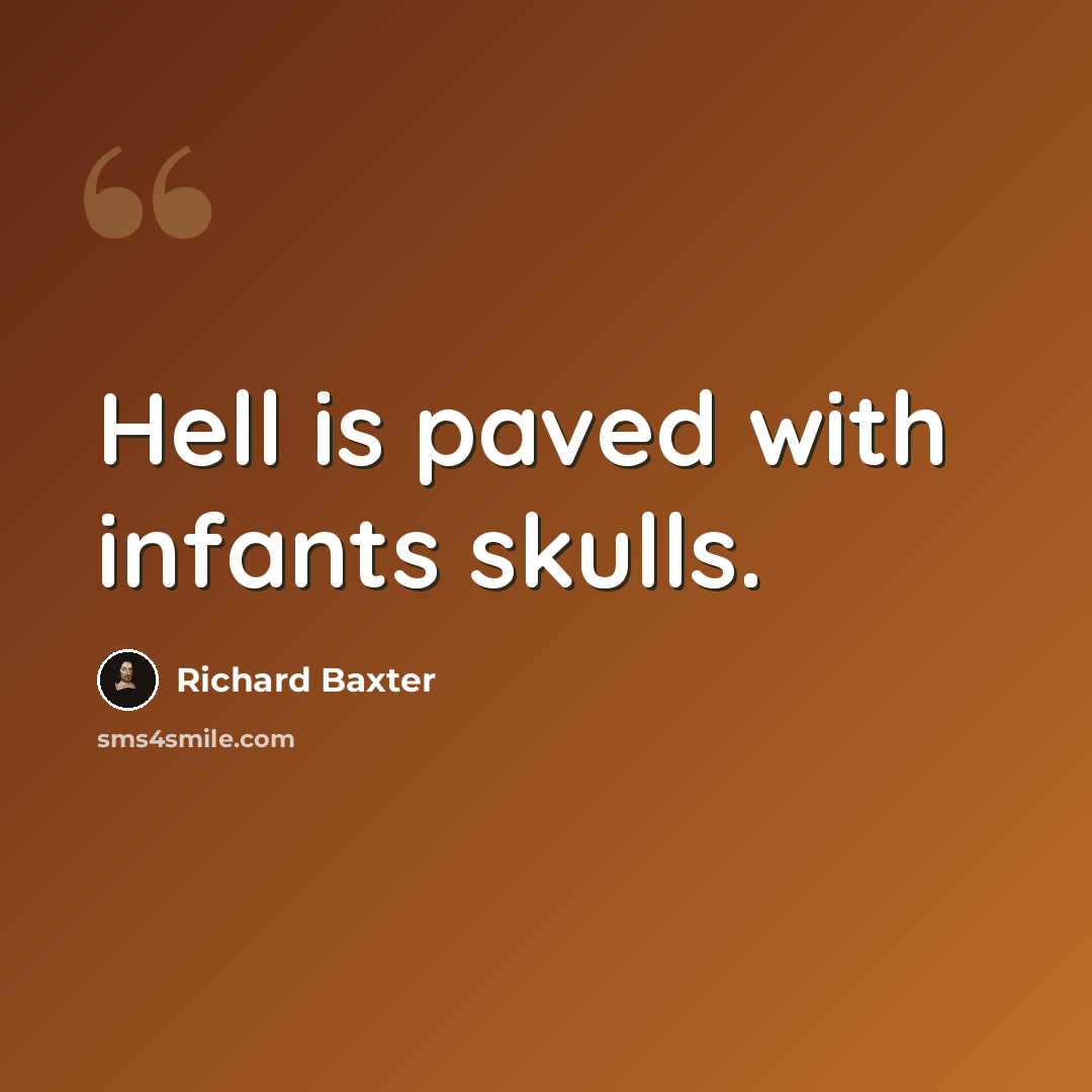 “Hell is paved with infants skulls.” quote by Richard Baxter