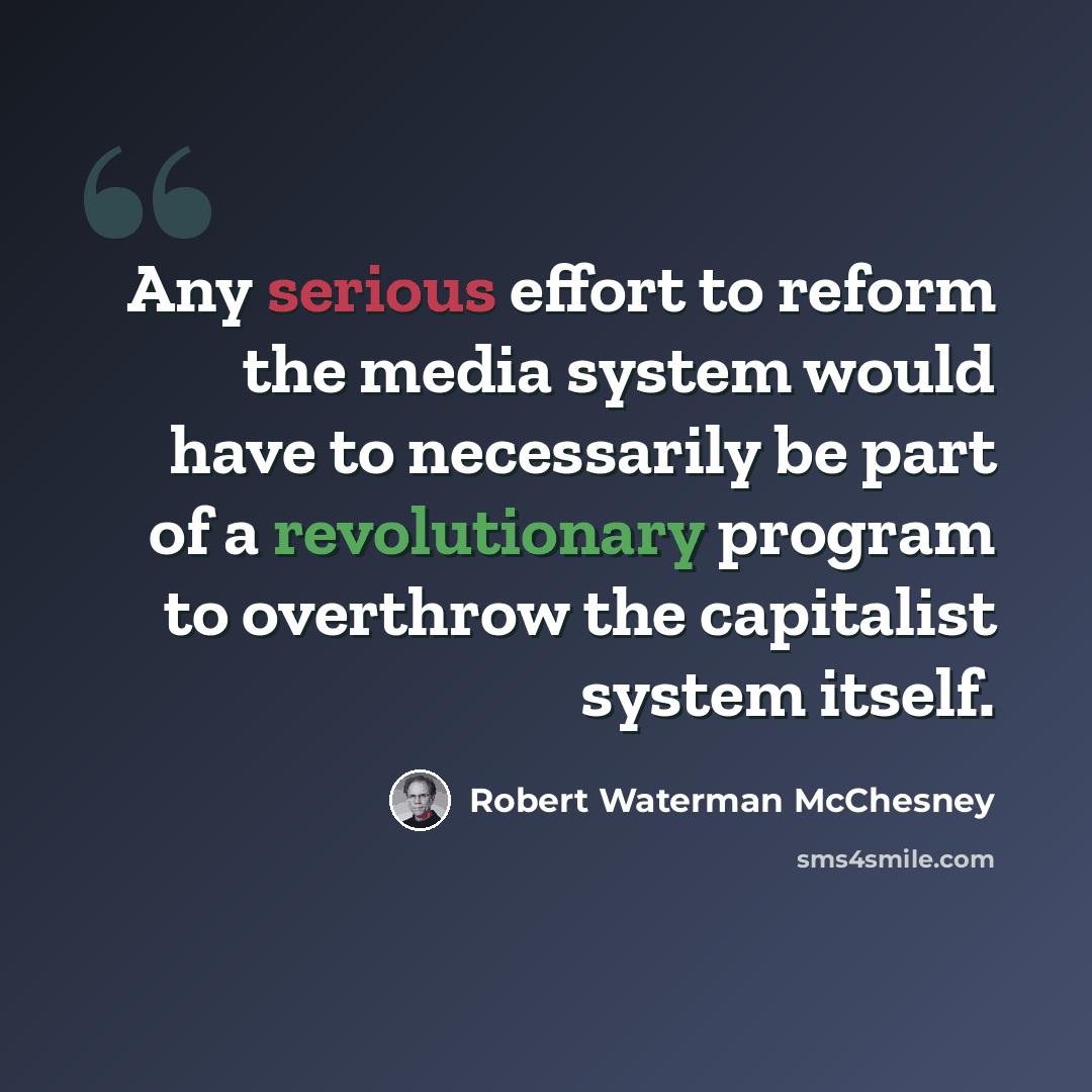 “Any serious effort to reform the media system would have to necessarily be part of a revolutionary program to overthrow the capitalist system itself.” quote by Robert Waterman McChesney