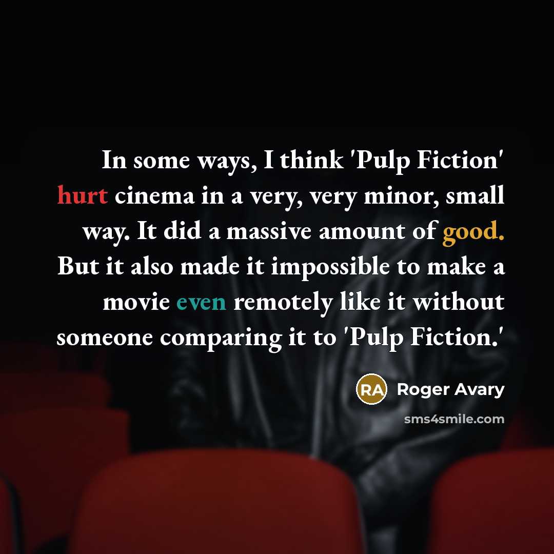 “In some ways, I think 'Pulp Fiction' hurt cinema in a very, very minor, small way. It did a massive amount of good. But it also made it impossible to make a movie even remotely like it without someone comparing it to 'Pulp Fiction.'” quote by Roger Avary