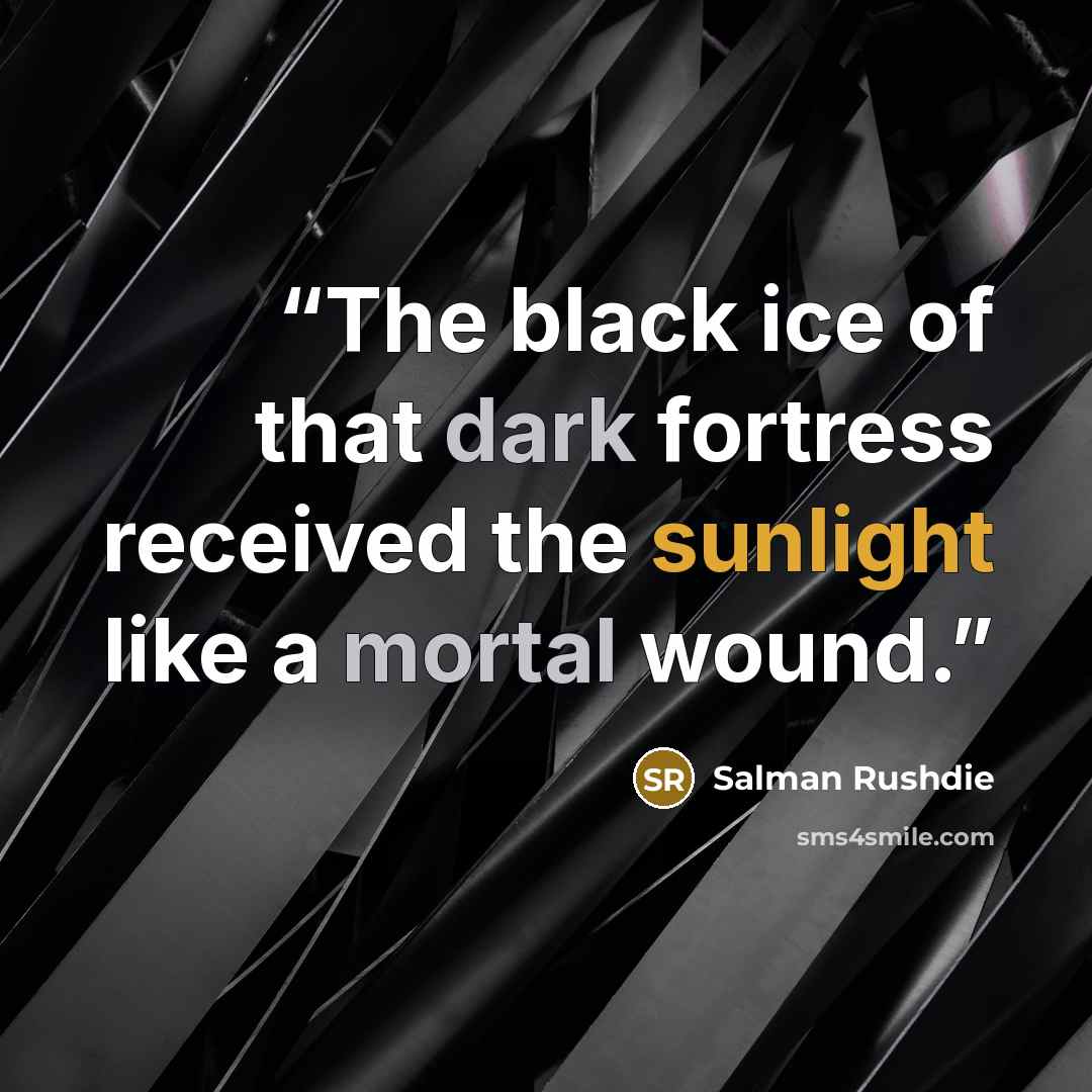 “The black ice of that dark fortress received the sunlight like a mortal wound.” quote by Salman Rushdie