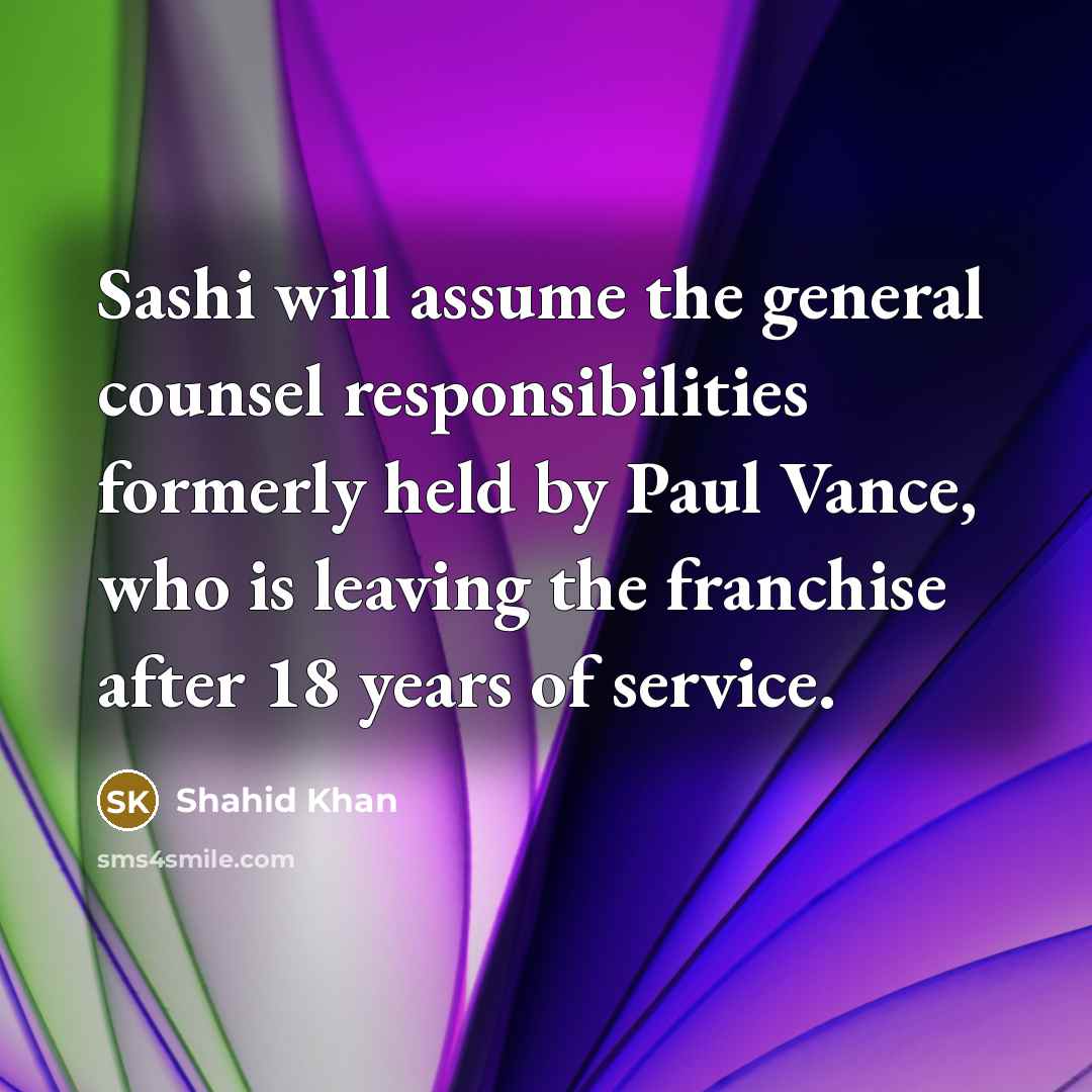 “Sashi will assume the general counsel responsibilities formerly held by Paul Vance, who is leaving the franchise after 18 years of service.” quote by Shahid Khan
