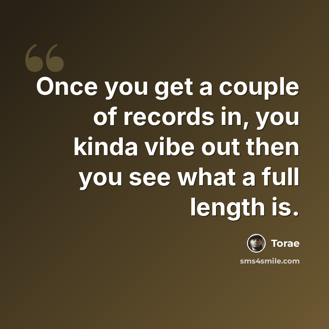 “Once you get a couple of records in, you kinda vibe out then you see what a full length is.” quote by Torae