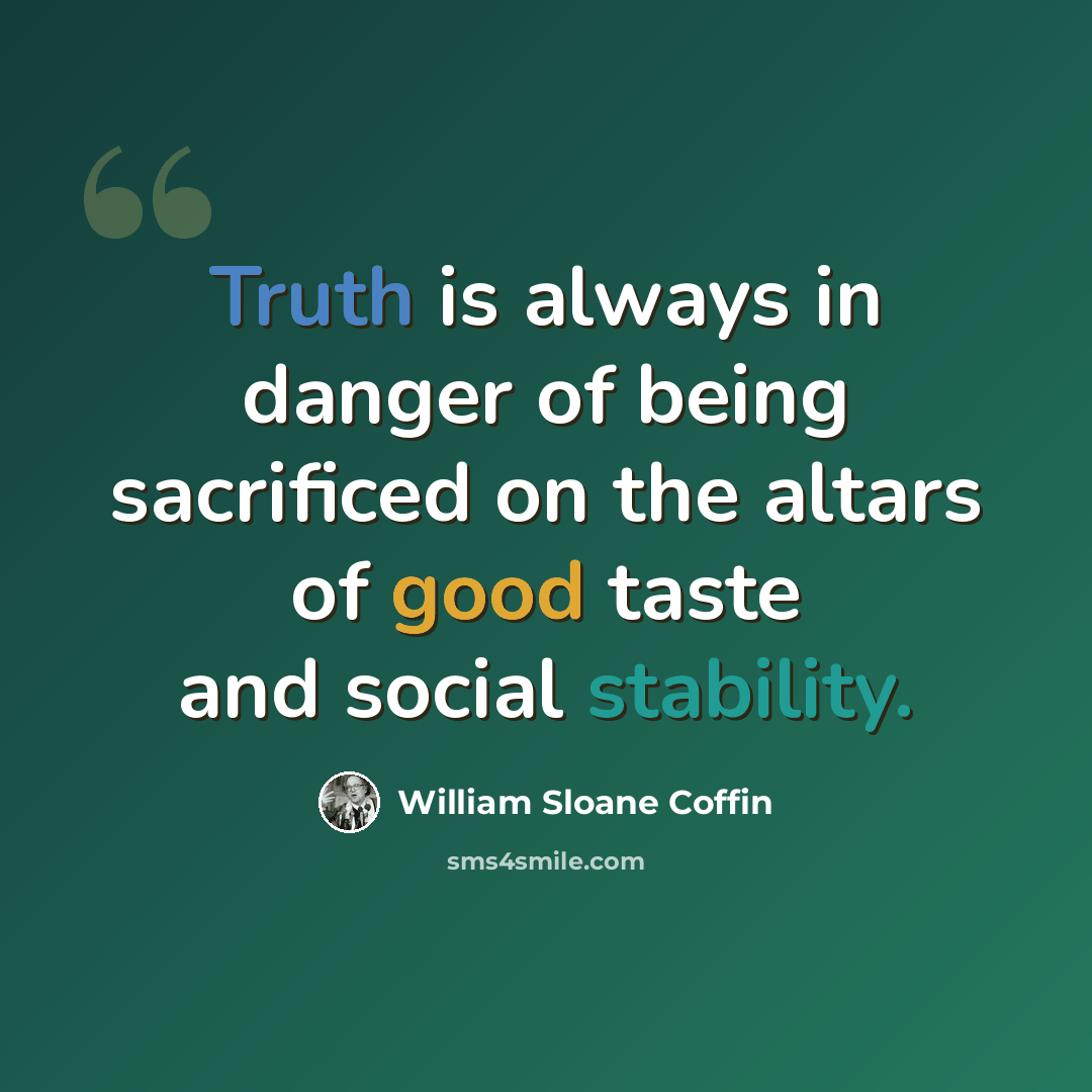 “Truth is always in danger of being sacrificed on the altars of good taste and social stability.” quote by William Sloane Coffin