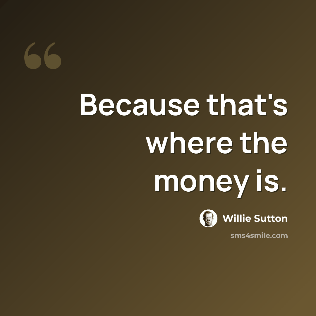 “Because that's where the money is.” quote by Willie Sutton