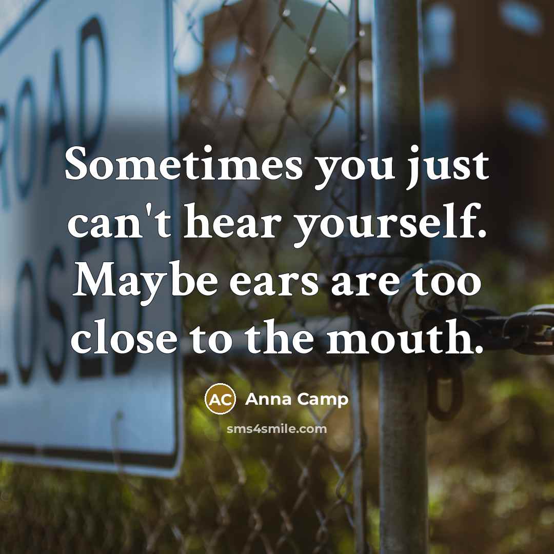 “Sometimes you just can't hear yourself. Maybe ears are too close to the mouth.” quote by Anna Camp