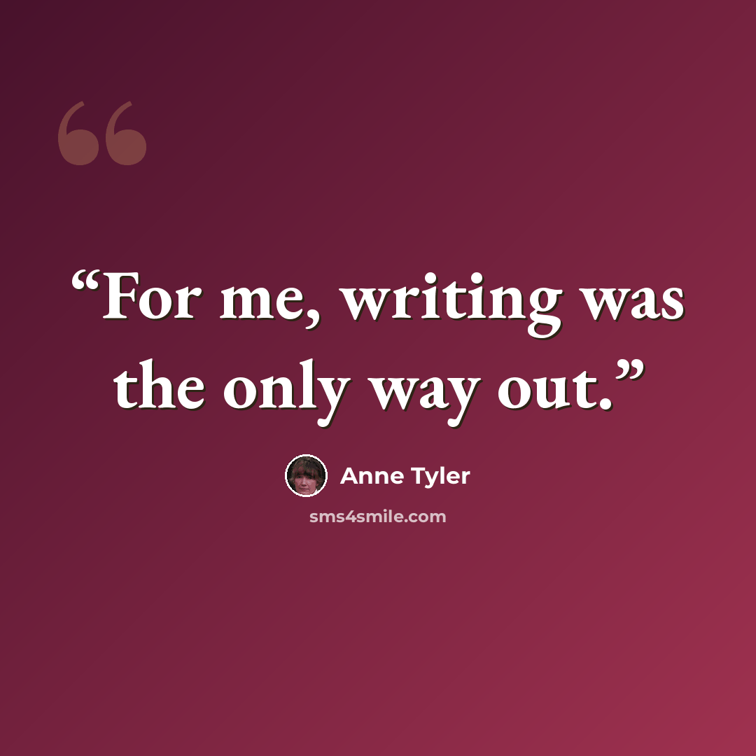 “For me, writing was the only way out.” quote by Anne Tyler