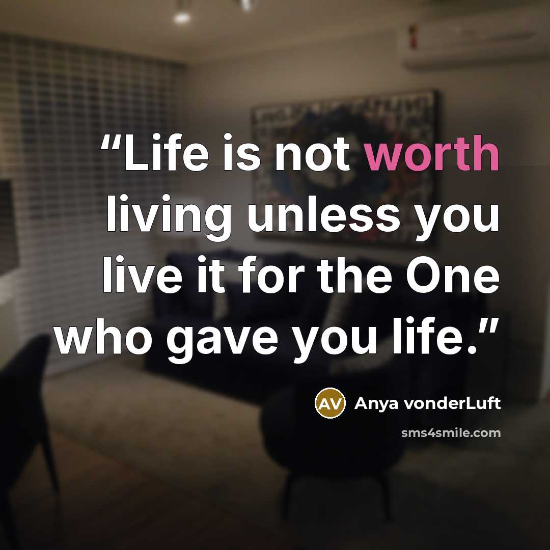 “Life is not worth living unless you live it for the One who gave you life.” quote by Anya vonderLuft