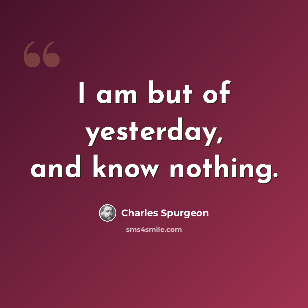 “I am but of yesterday, and know nothing.” quote by Charles Spurgeon