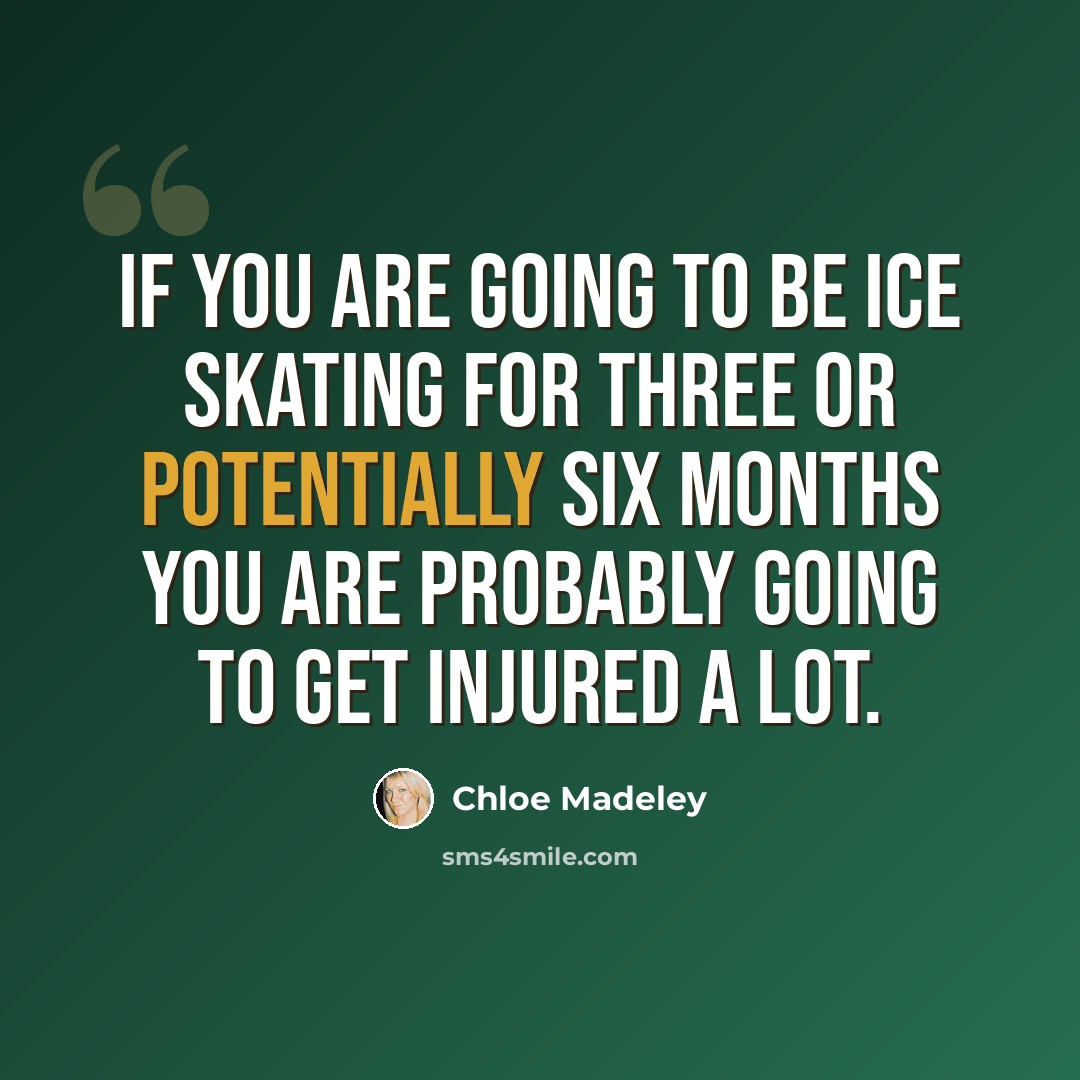 “If you are going to be ice skating for three or potentially six months you are probably going to get injured a lot.” quote by Chloe Madeley