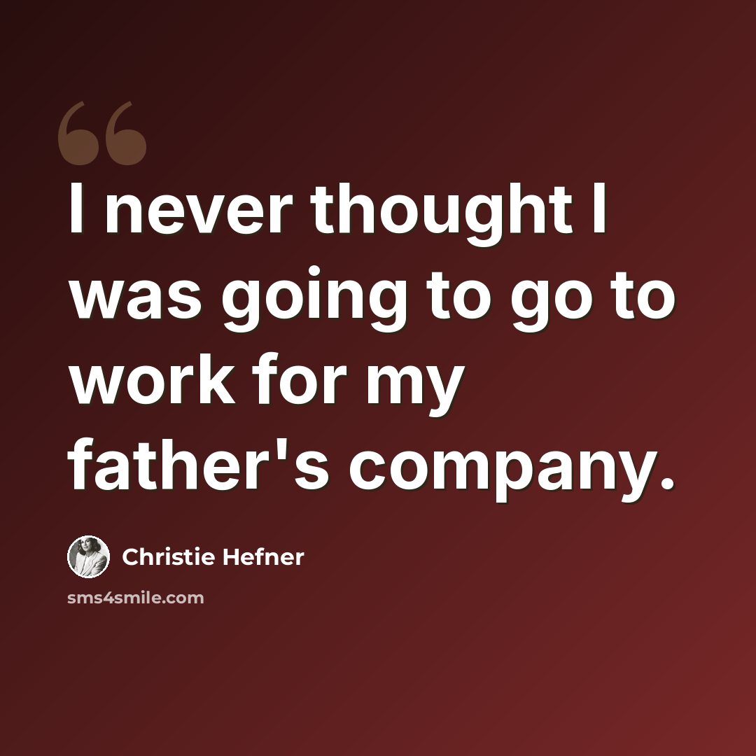 “I never thought I was going to go to work for my father's company.” quote by Christie Hefner