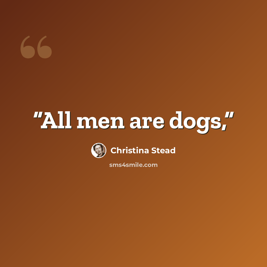 “All men are dogs,” quote by Christina Stead