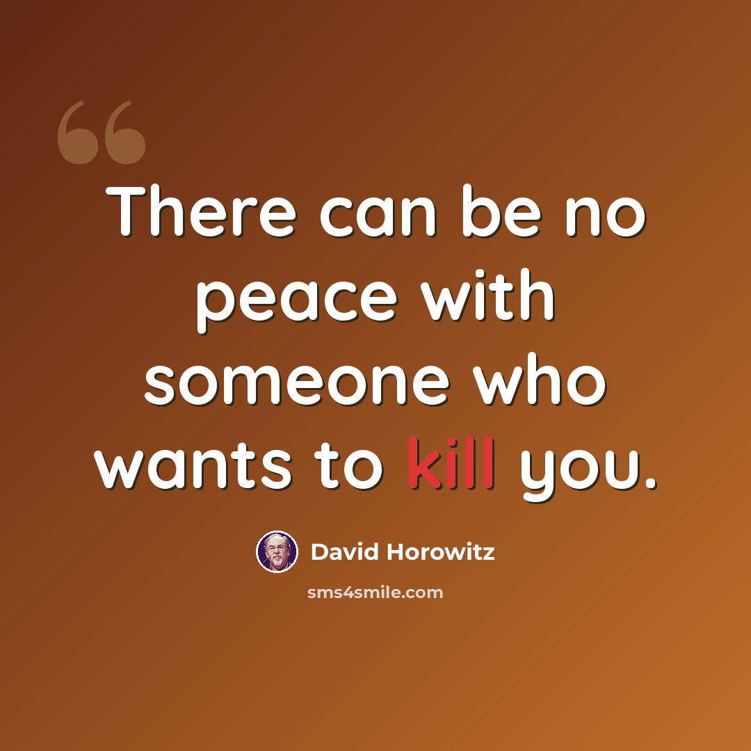 “There can be no peace with someone who wants to kill you.” quote by David Horowitz