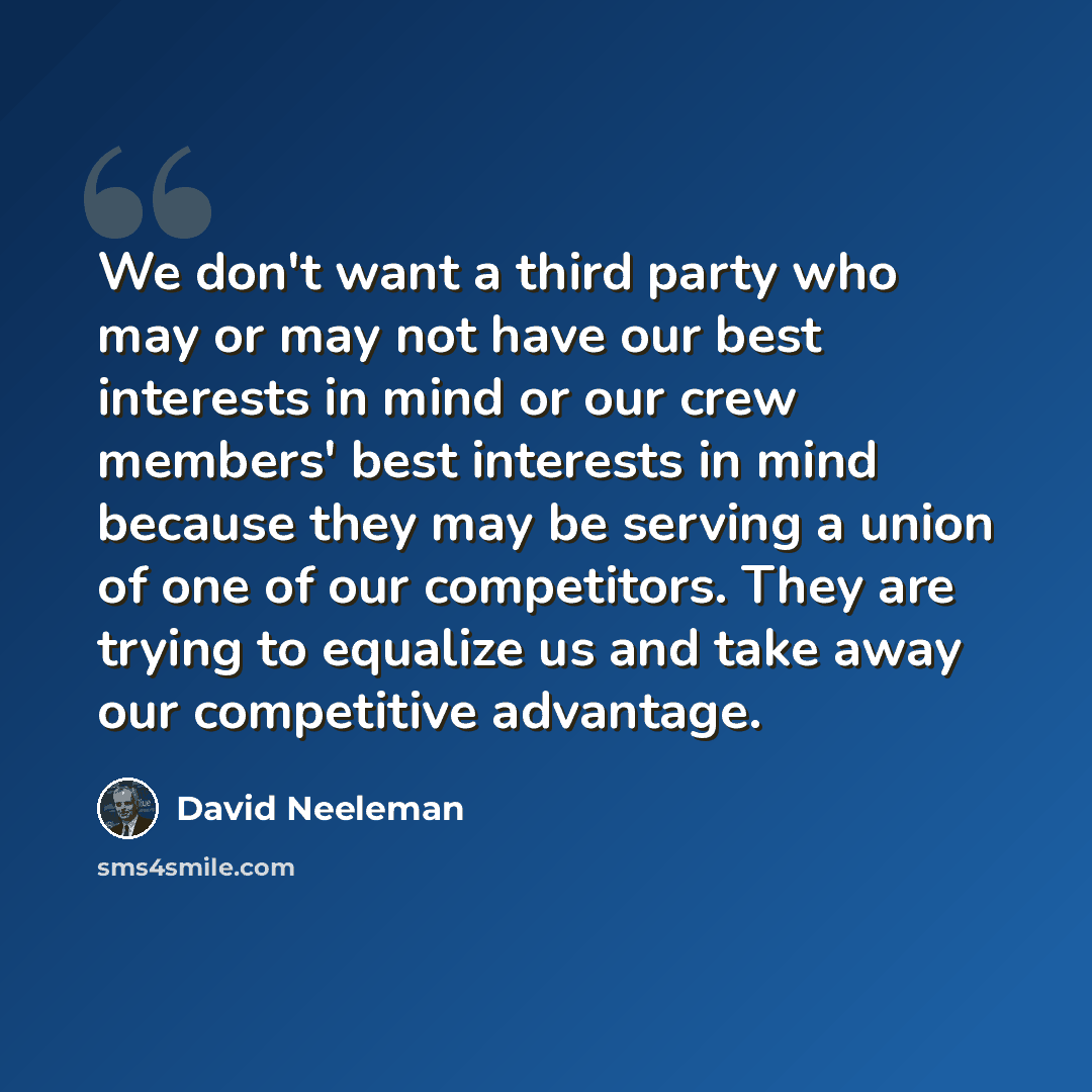 “We don't want a third party who may or may not have our best interests in mind or our crew members' best interests in mind because they may be serving a union of one of our competitors. They are trying to equalize us and take away our competitive advantage.” quote by David Neeleman