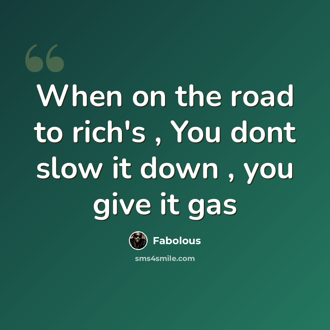 “When on the road to rich's , You dont slow it down , you give it gas” quote by Fabolous