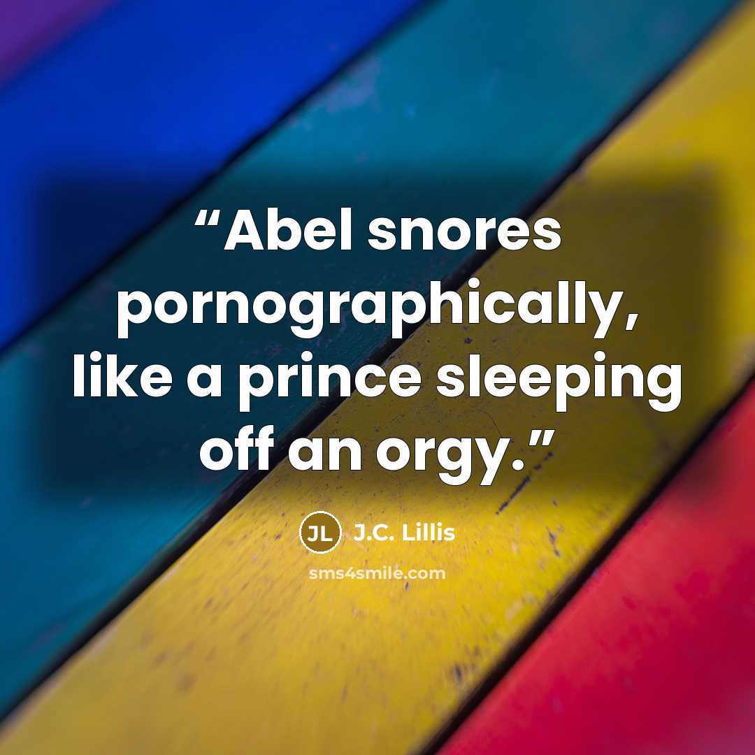 “Abel snores pornographically, like a prince sleeping off an orgy.” quote by J.C. Lillis