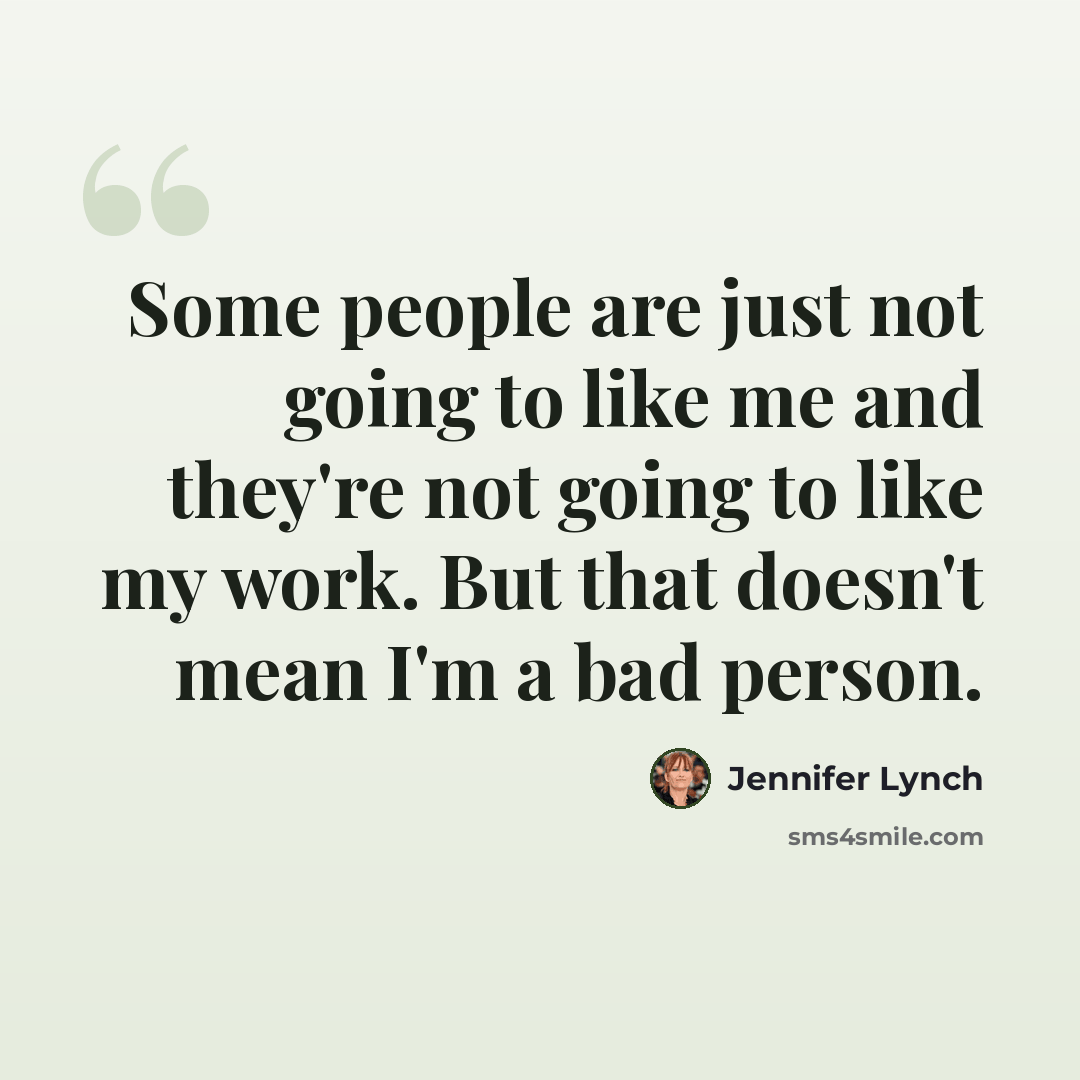 “Some people are just not going to like me and they're not going to like my work. But that doesn't mean I'm a bad person.” quote by Jennifer Lynch