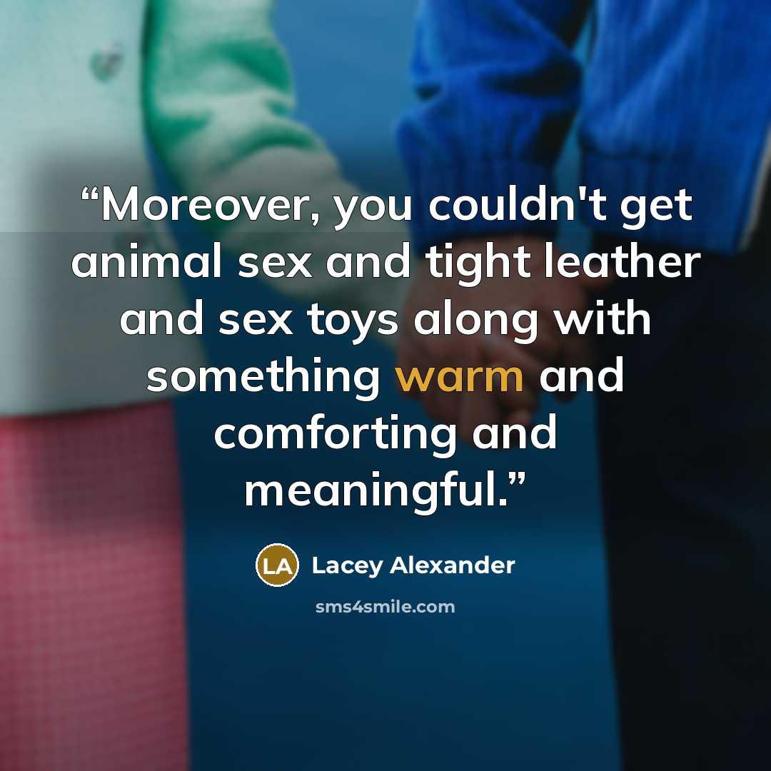 “Moreover, you couldn't get animal sex and tight leather and sex toys along with something warm and comforting and meaningful.” quote by Lacey Alexander