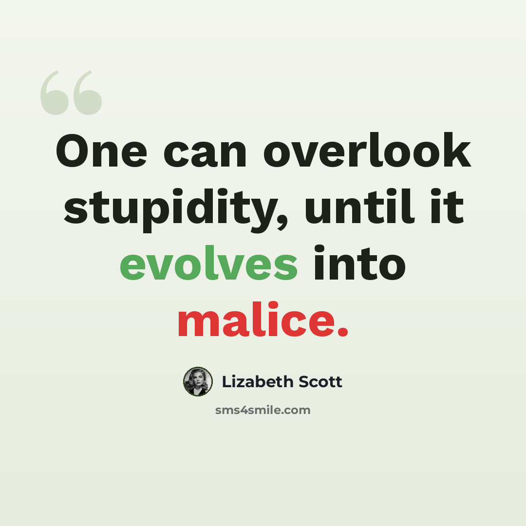 “One can overlook stupidity, until it evolves into malice.” quote by Lizabeth Scott