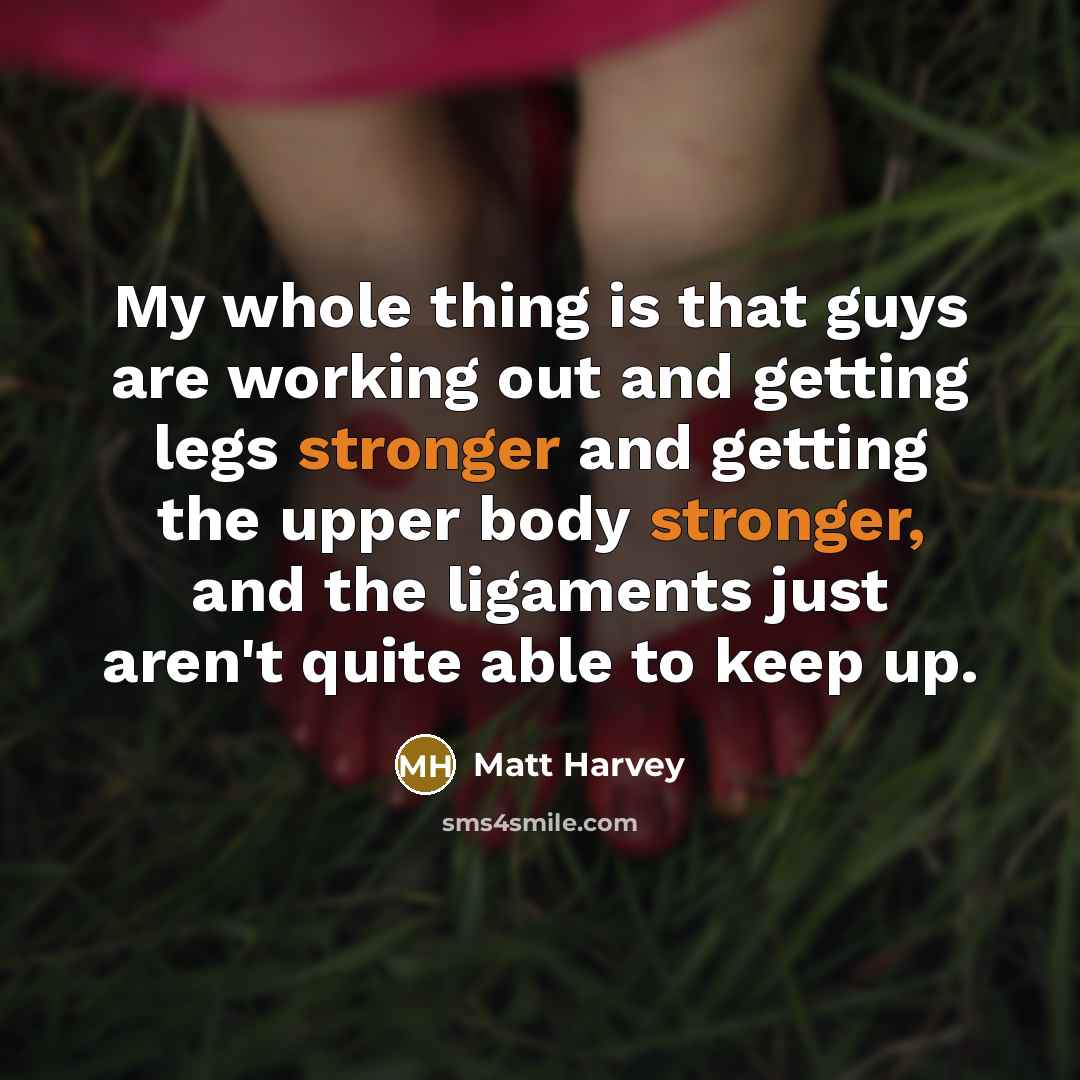 “My whole thing is that guys are working out and getting legs stronger and getting the upper body stronger, and the ligaments just aren't quite able to keep up.” quote by Matt Harvey