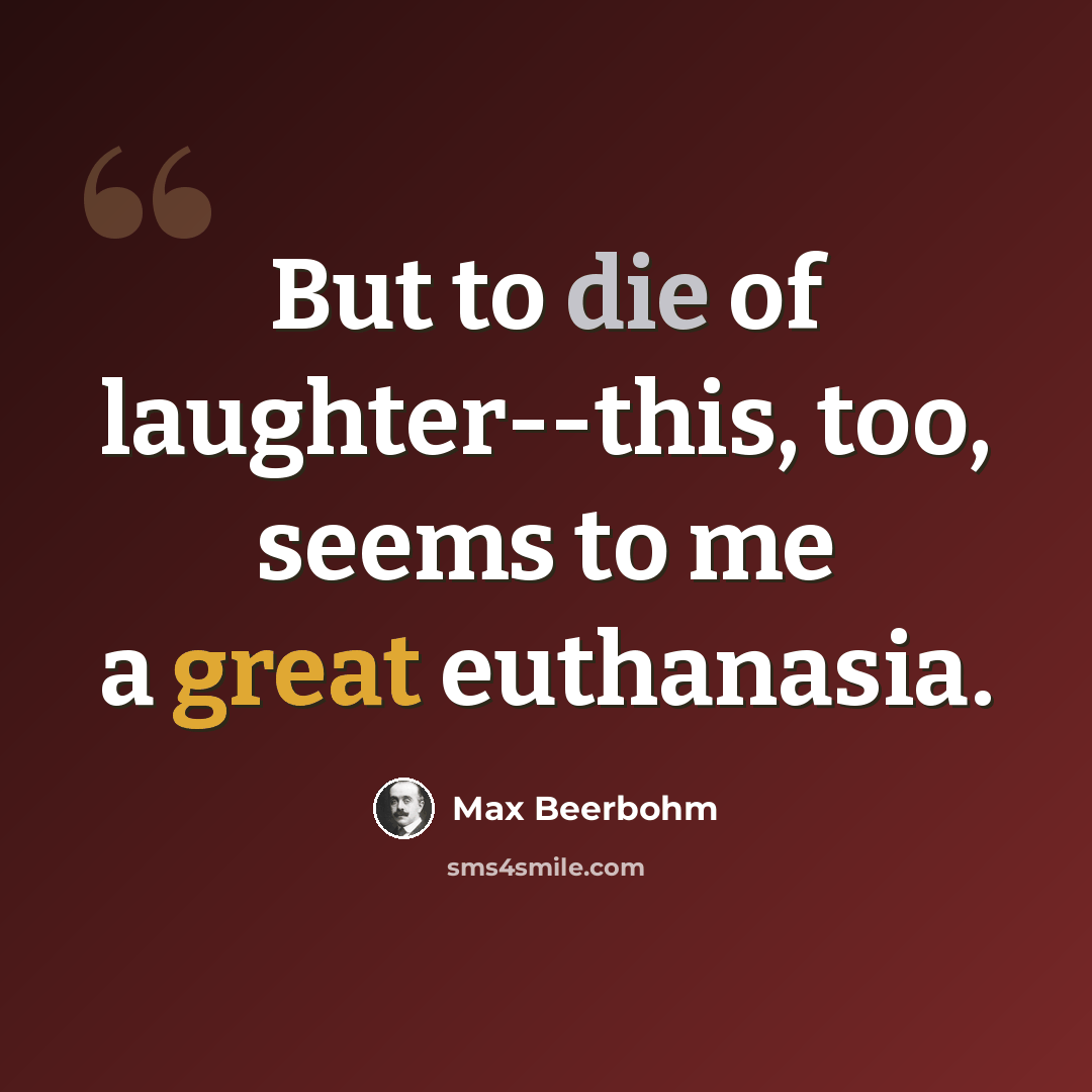“But to die of laughter--this, too, seems to me a great euthanasia.” quote by Max Beerbohm