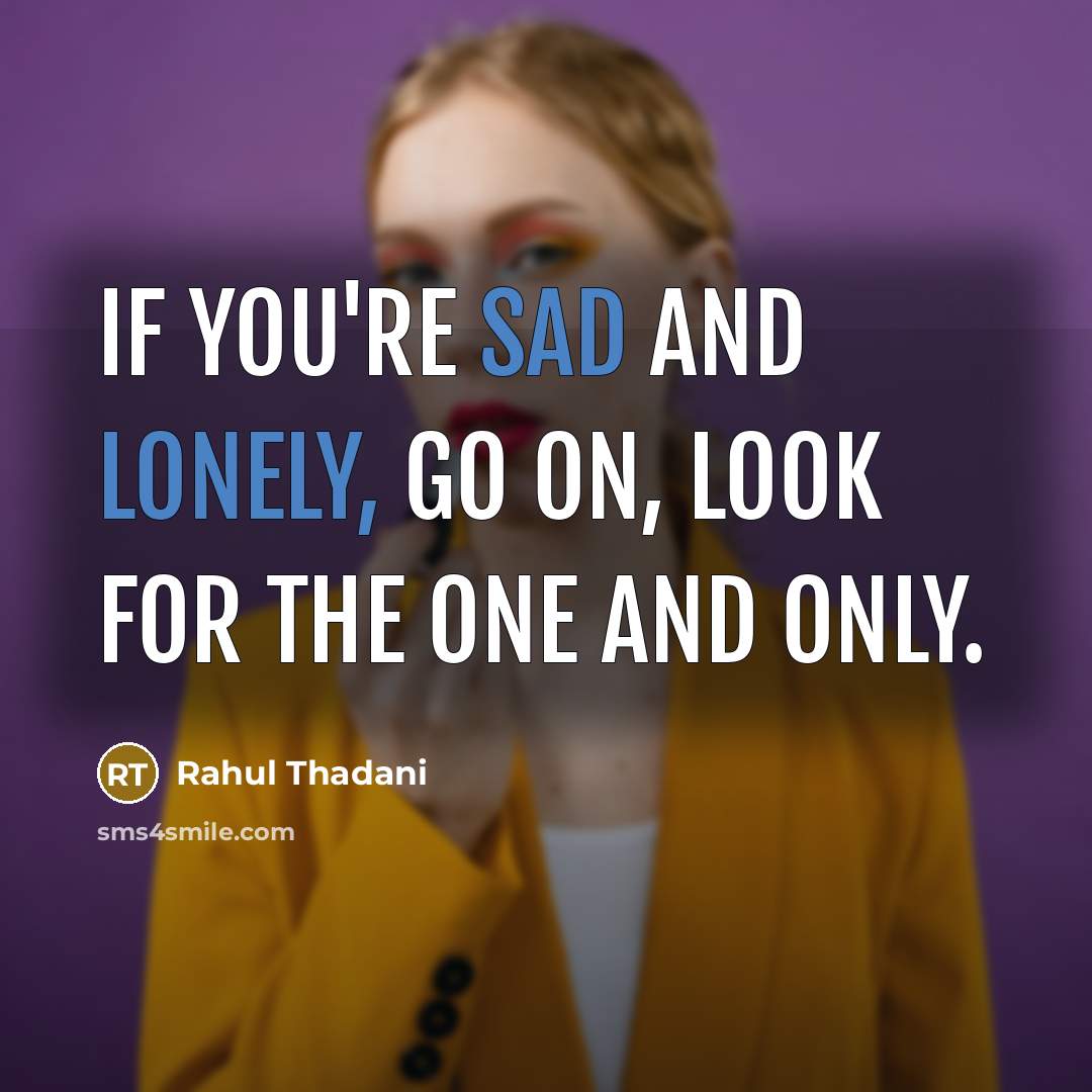 “If you're sad and lonely, go on, look for the one and only.” quote by Rahul Thadani