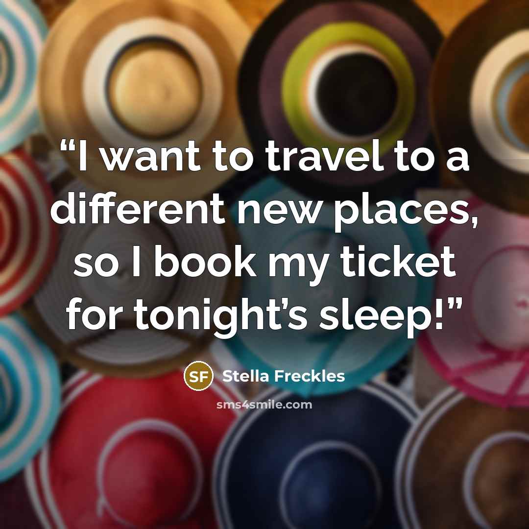 “I want to travel to a different new places, so I book my ticket for tonight’s sleep!” quote by Stella Freckles