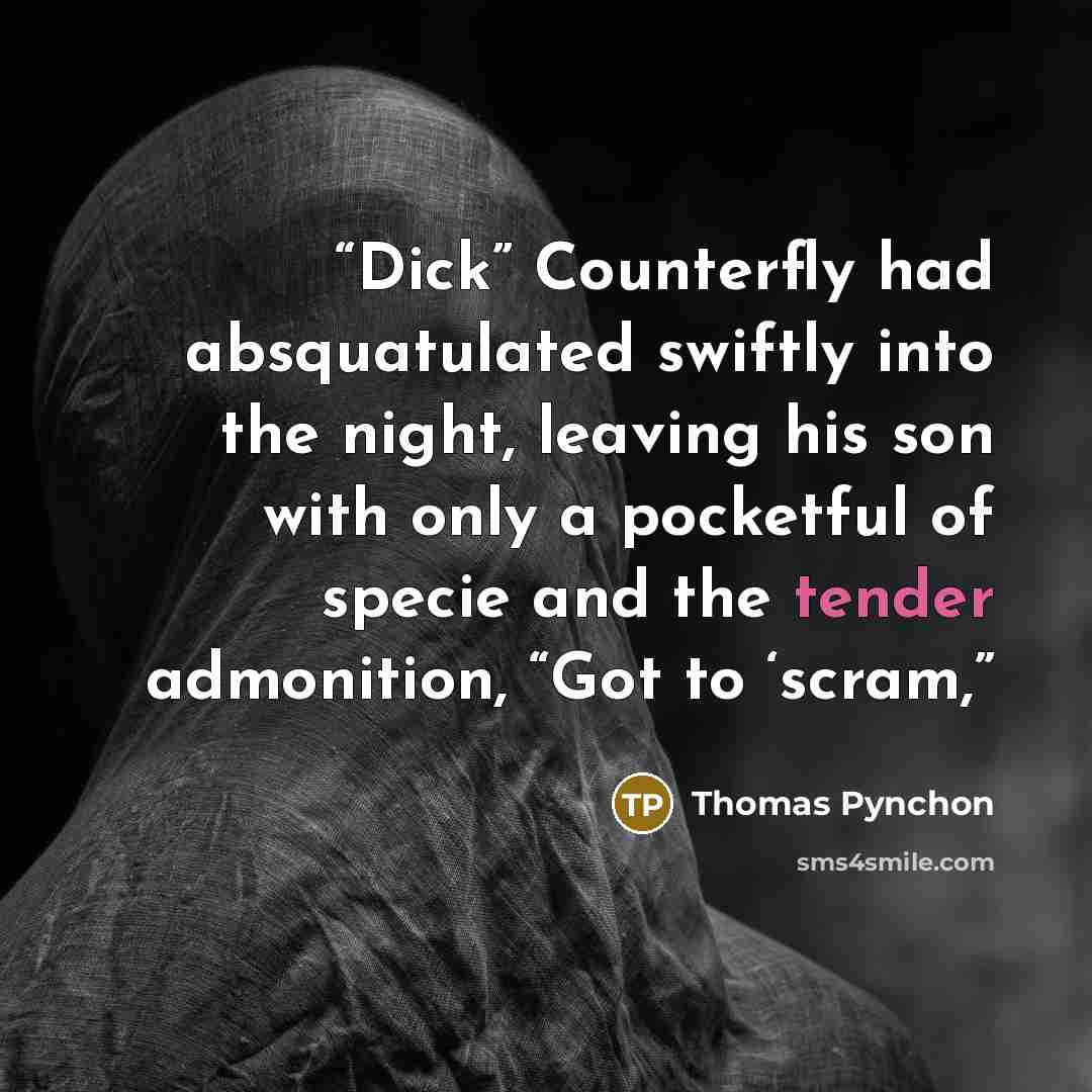 “Dick” Counterfly had absquatulated swiftly into the night, leaving his son with only a pocketful of specie and the tender admonition, “Got to ‘scram,” quote by Thomas Pynchon