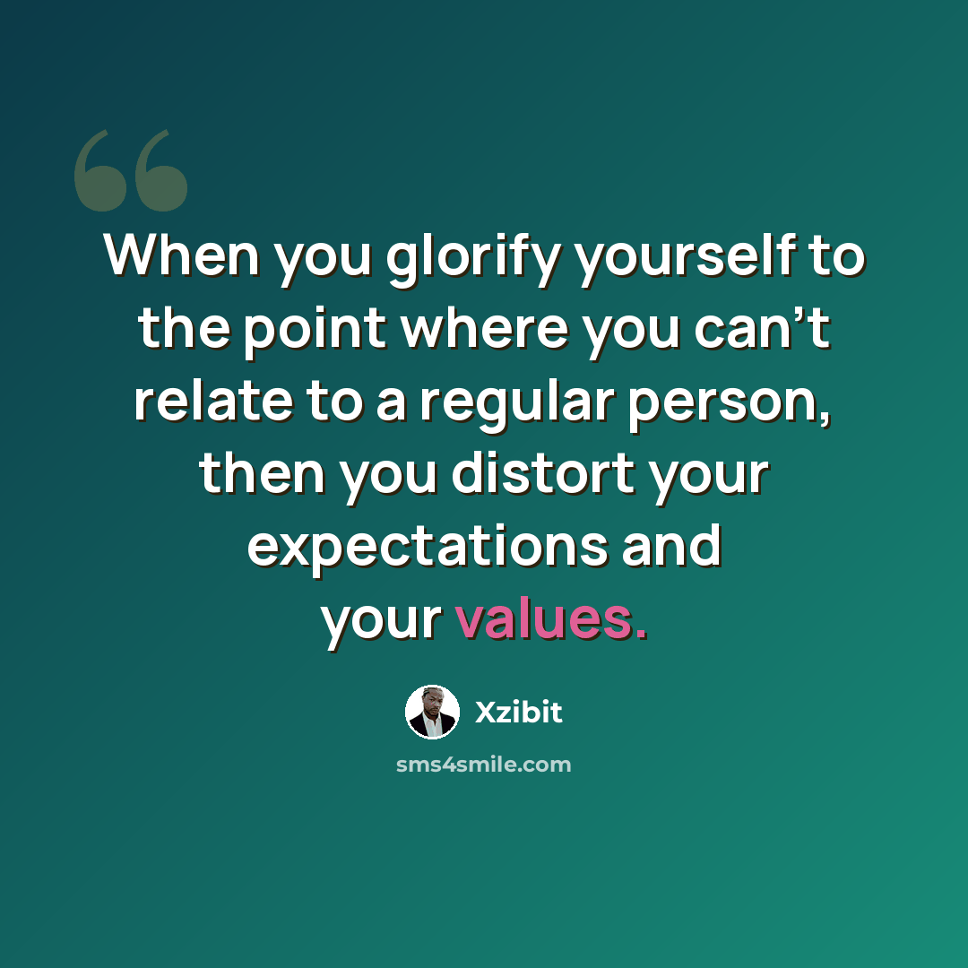 “When you glorify yourself to the point where you can't relate to a regular person, then you distort your expectations and your values.” quote by Xzibit