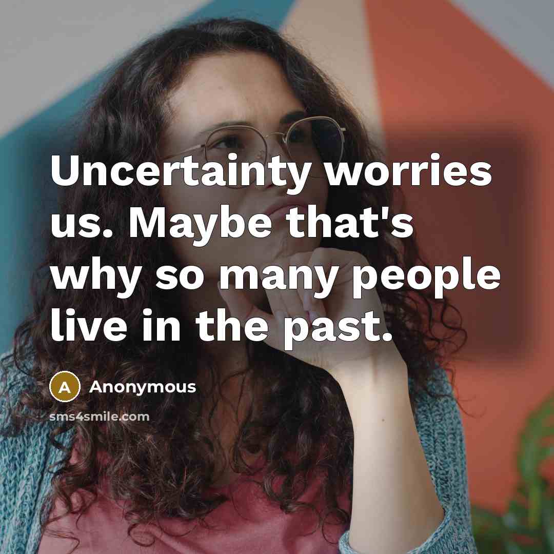 “Uncertainty worries us. Maybe that's why so many people live in the past.” quote by Anonymous