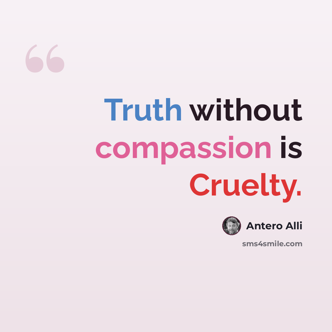 “Truth without compassion is Cruelty.” quote by Antero Alli