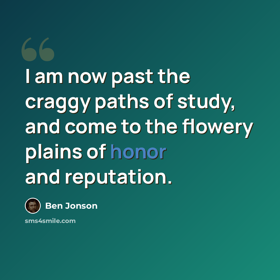 “I am now past the craggy paths of study, and come to the flowery plains of honor and reputation.” quote by Ben Jonson
