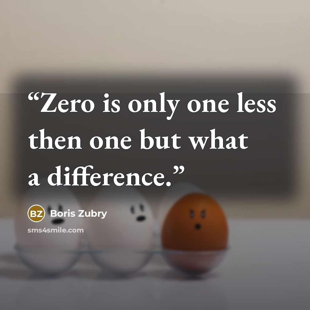 “Zero is only one less then one but what a difference.” quote by Boris Zubry