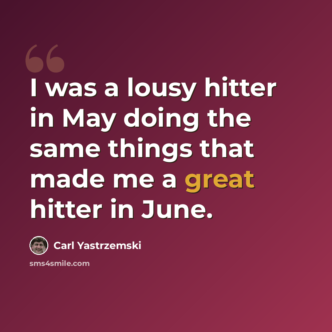 “I was a lousy hitter in May doing the same things that made me a great hitter in June.” quote by Carl Yastrzemski