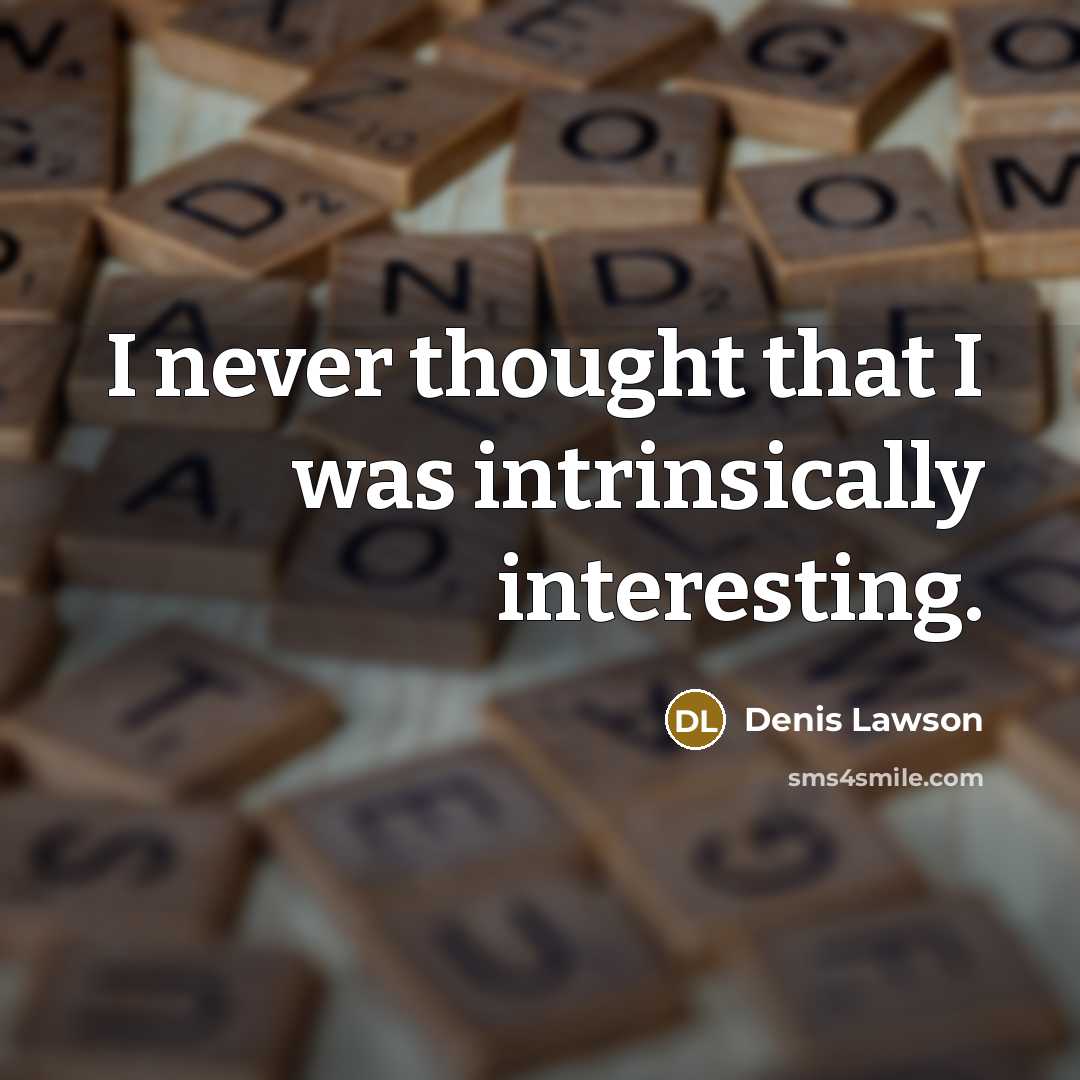 “I never thought that I was intrinsically interesting.” quote by Denis Lawson