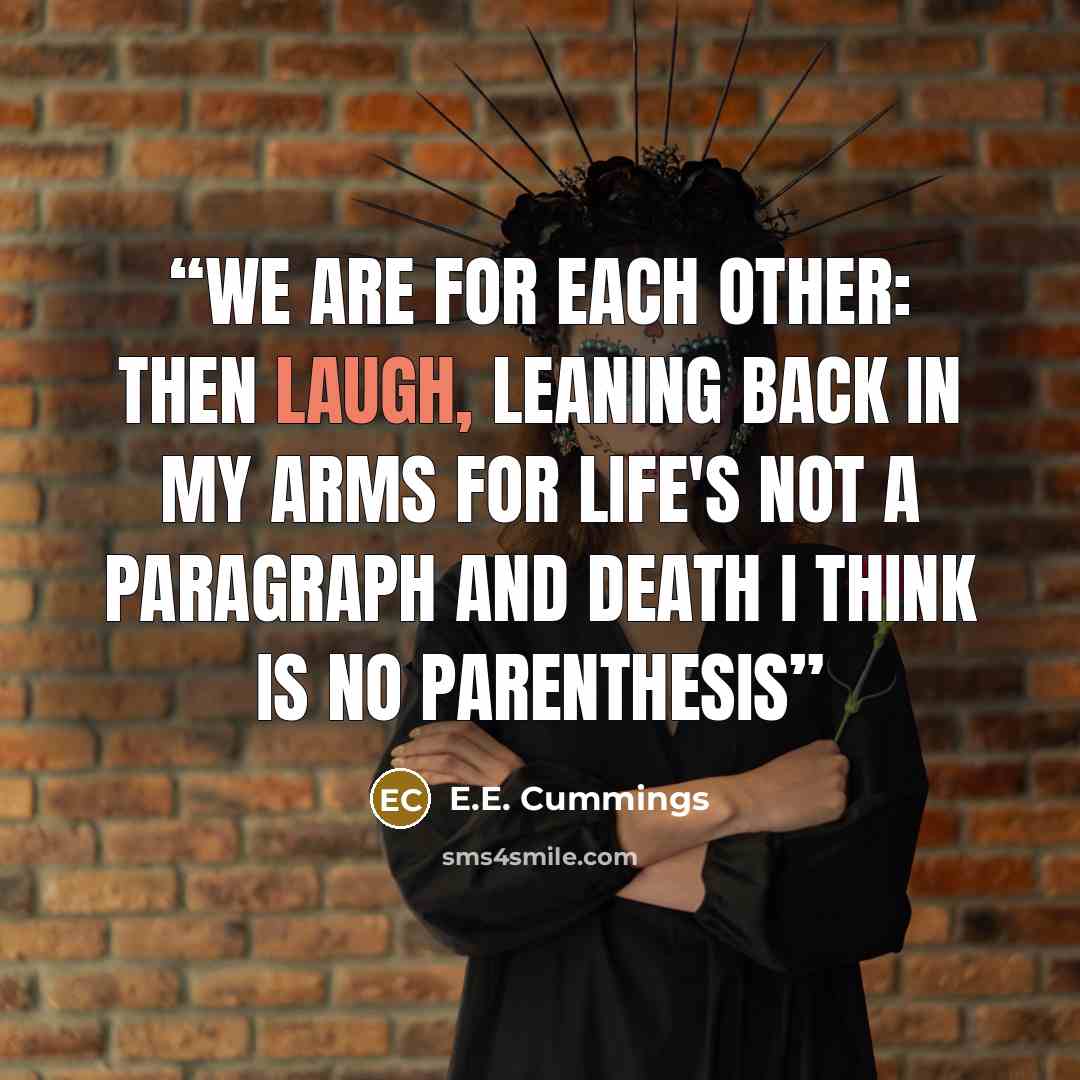 “we are for each other: then laugh, leaning back in my arms for life's not a paragraph and death i think is no parenthesis” quote by E.E. Cummings