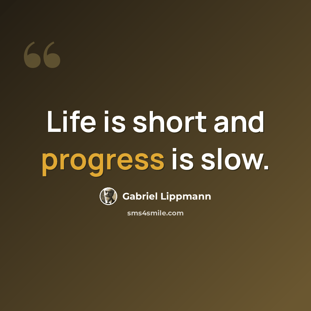 “Life is short and progress is slow.” quote by Gabriel Lippmann