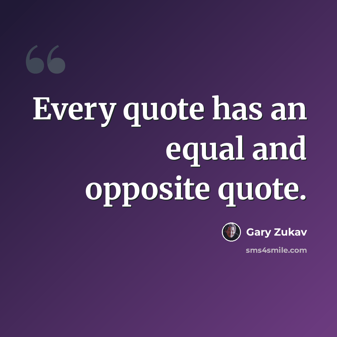 “Every quote has an equal and opposite quote.” quote by Gary Zukav