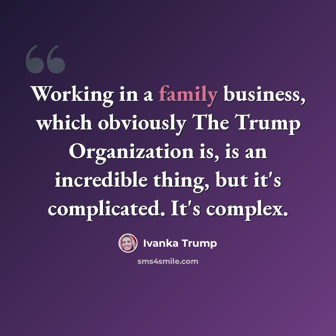 “Working in a family business, which obviously The Trump Organization is, is an incredible thing, but it's complicated. It's complex.” quote by Ivanka Trump