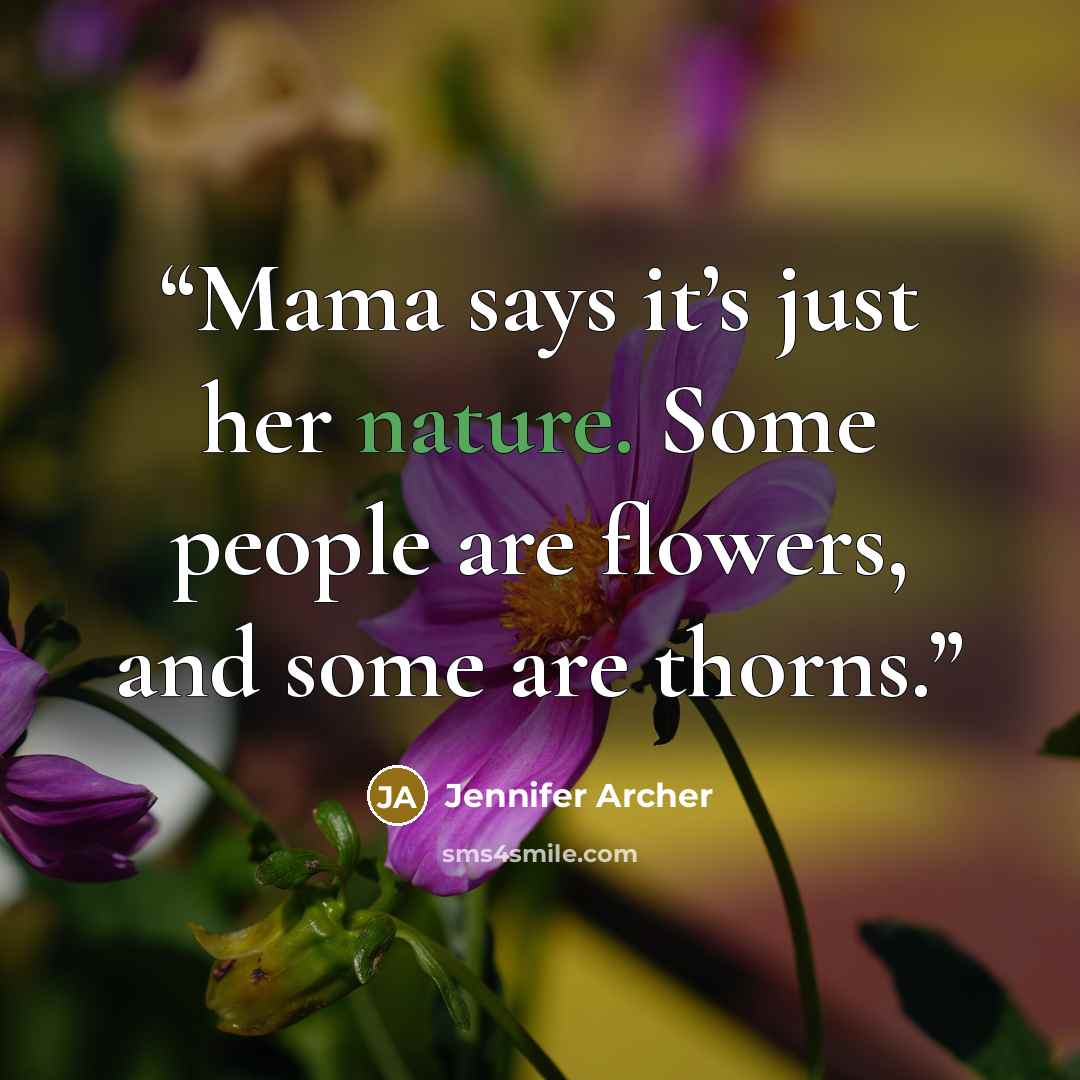 “Mama says it’s just her nature. Some people are flowers, and some are thorns.” quote by Jennifer Archer