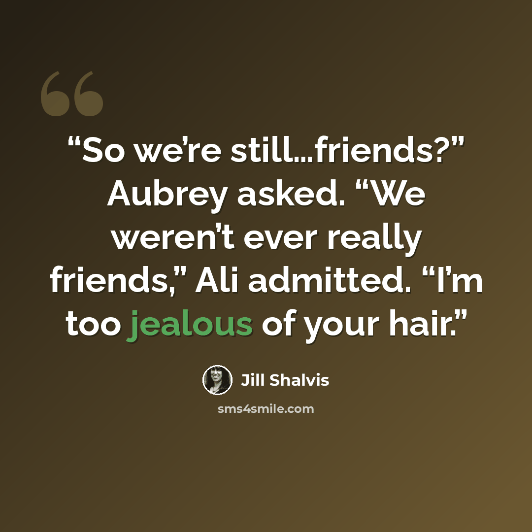 “So we’re still…friends?” Aubrey asked. “We weren’t ever really friends,” Ali admitted. “I’m too jealous of your hair.” quote by Jill Shalvis