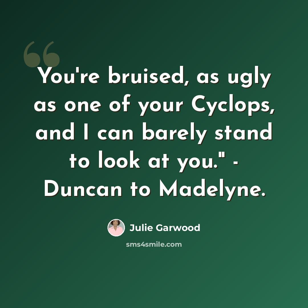 “You're bruised, as ugly as one of your Cyclops, and I can barely stand to look at you." - Duncan to Madelyne.” quote by Julie Garwood
