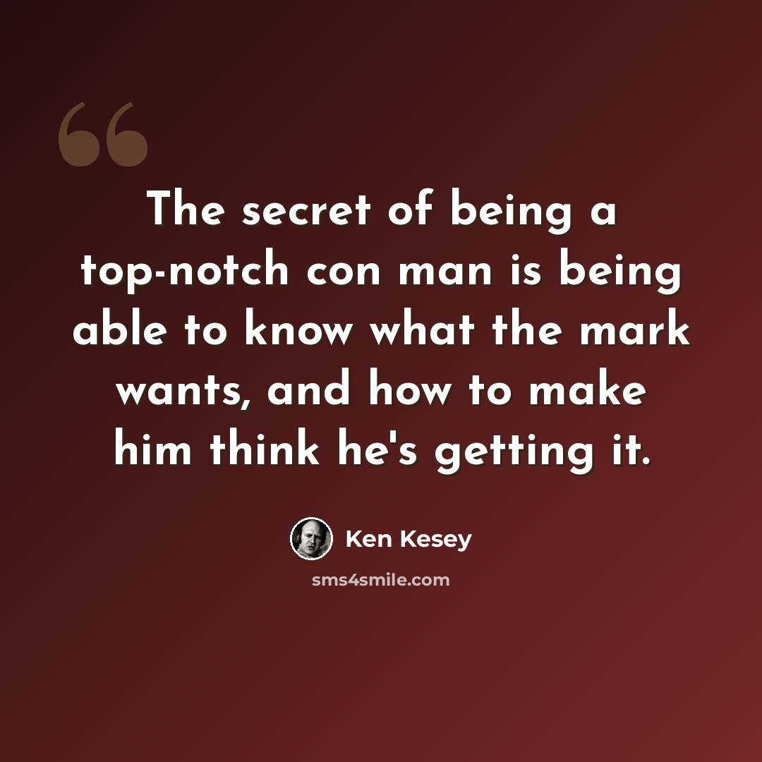 “The secret of being a top-notch con man is being able to know what the mark wants, and how to make him think he's getting it.” quote by Ken Kesey