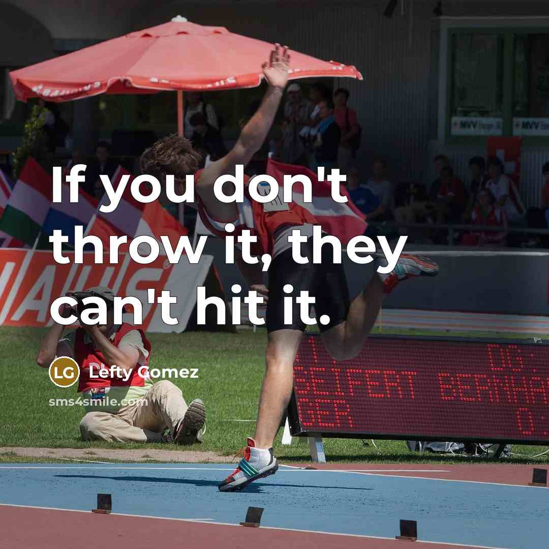 “If you don't throw it, they can't hit it.” quote by Lefty Gomez