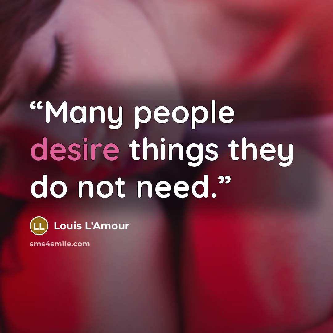 “Many people desire things they do not need.” quote by Louis L'Amour