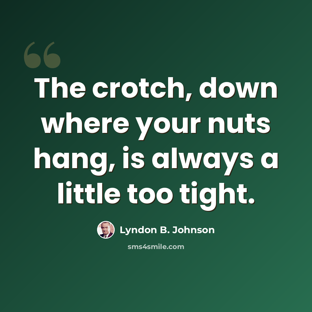 “The crotch, down where your nuts hang, is always a little too tight.” quote by Lyndon B. Johnson