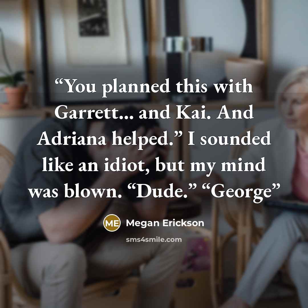 “You planned this with Garrett… and Kai. And Adriana helped.” I sounded like an idiot, but my mind was blown. “Dude.” “George” quote by Megan Erickson