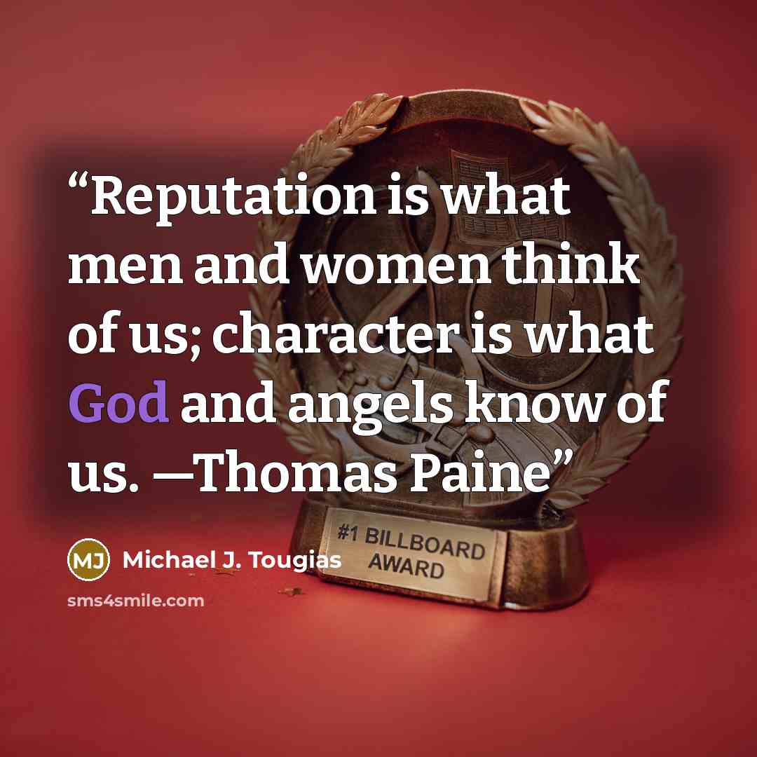 “Reputation is what men and women think of us; character is what God and angels know of us. —Thomas Paine” quote by Michael J. Tougias