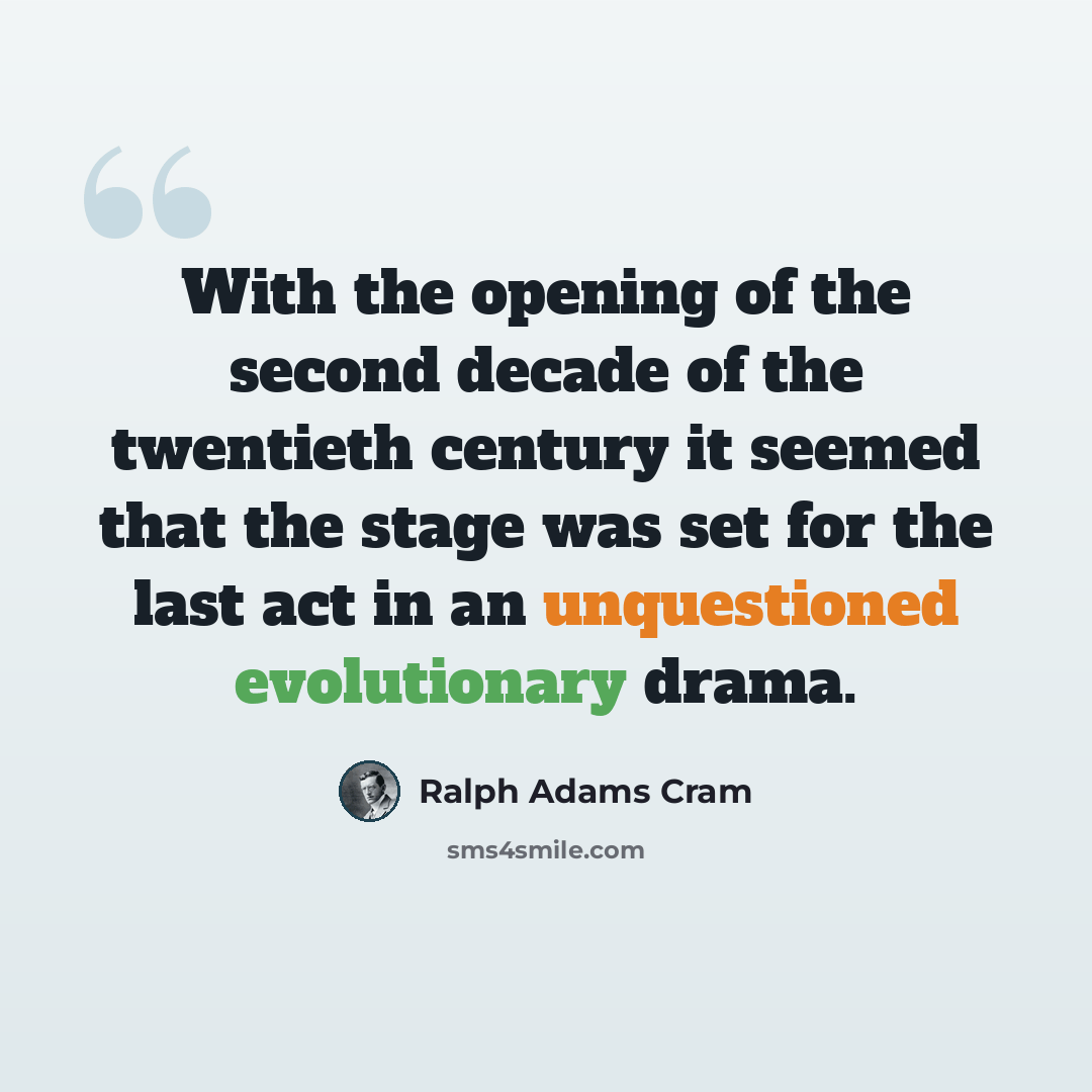 “With the opening of the second decade of the twentieth century it seemed that the stage was set for the last act in an unquestioned evolutionary drama.” quote by Ralph Adams Cram